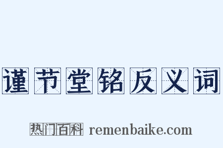 谨节堂铭反义词是什么意思的图片